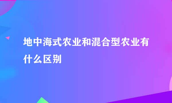 地中海式农业和混合型农业有什么区别