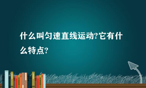 什么叫匀速直线运动?它有什么特点?