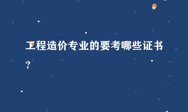 工程造价专业的要考哪些证书？