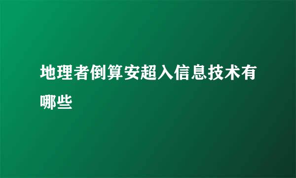 地理者倒算安超入信息技术有哪些