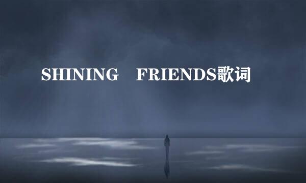 SHINING FRIENDS歌词