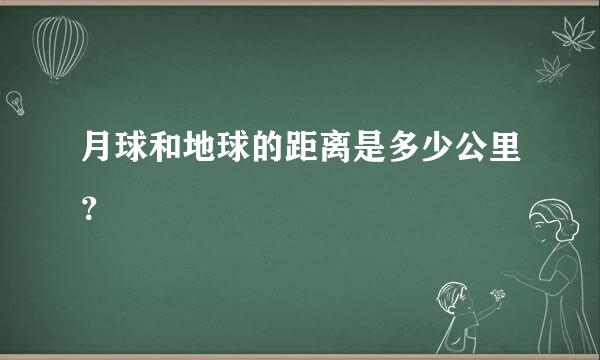 月球和地球的距离是多少公里？