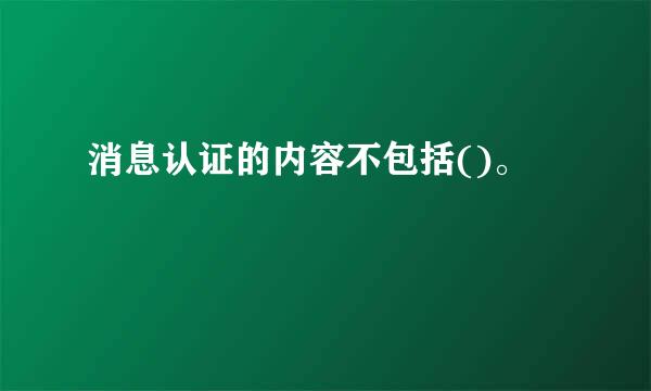 消息认证的内容不包括()。