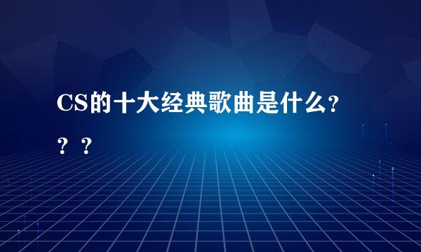 CS的十大经典歌曲是什么？？？