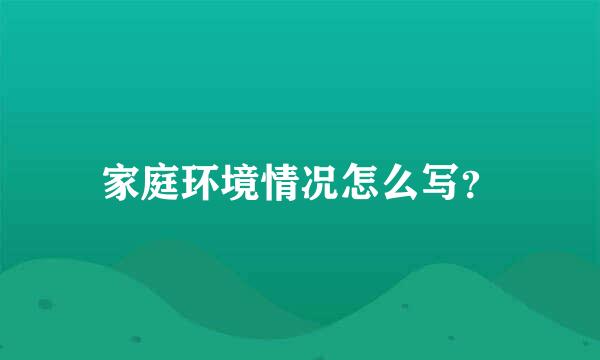 家庭环境情况怎么写？