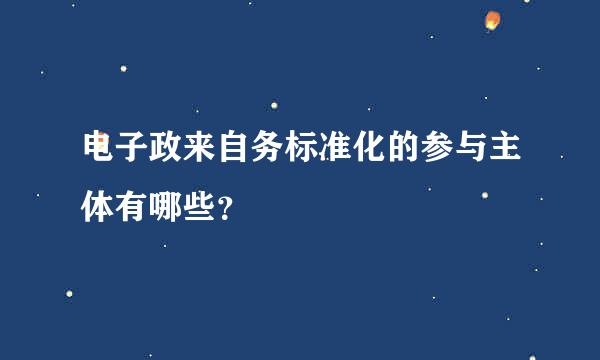 电子政来自务标准化的参与主体有哪些？