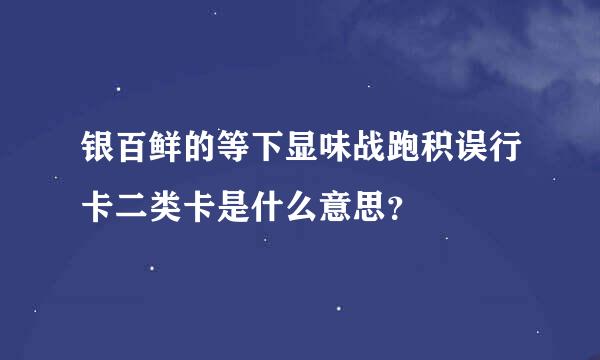 银百鲜的等下显味战跑积误行卡二类卡是什么意思？