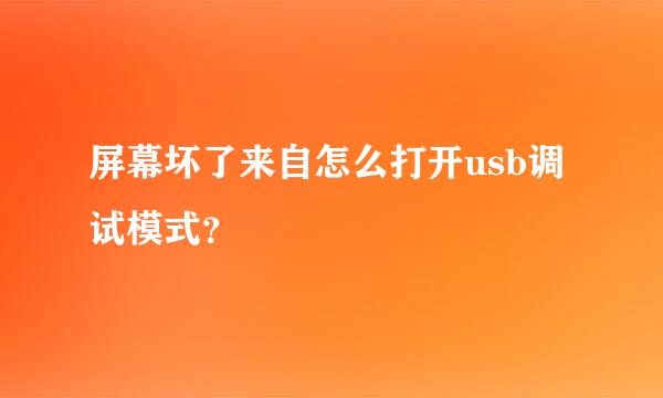 屏幕坏了来自怎么打开usb调试模式？