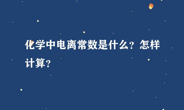 化学中电离常数是什么？怎样计算？