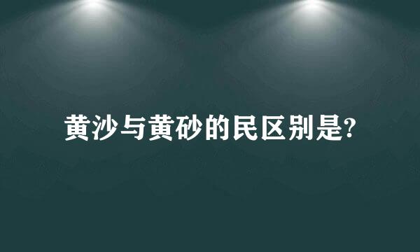 黄沙与黄砂的民区别是?