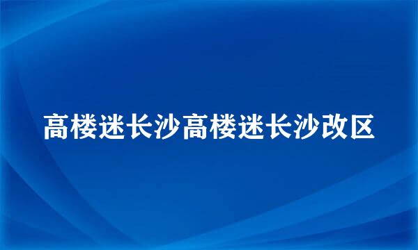 高楼迷长沙高楼迷长沙改区