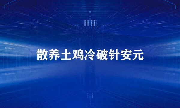 散养土鸡冷破针安元