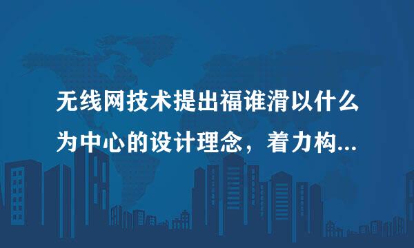 无线网技术提出福谁滑以什么为中心的设计理念，着力构建智能化的网络适配与业务提供能力。()