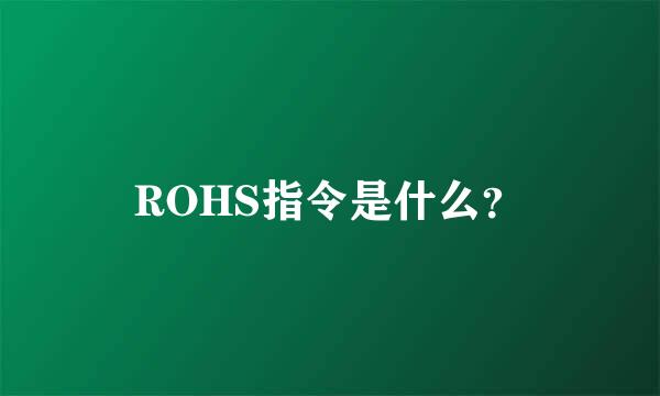 ROHS指令是什么？