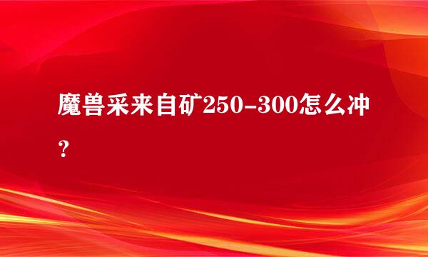 魔兽采来自矿250-300怎么冲？