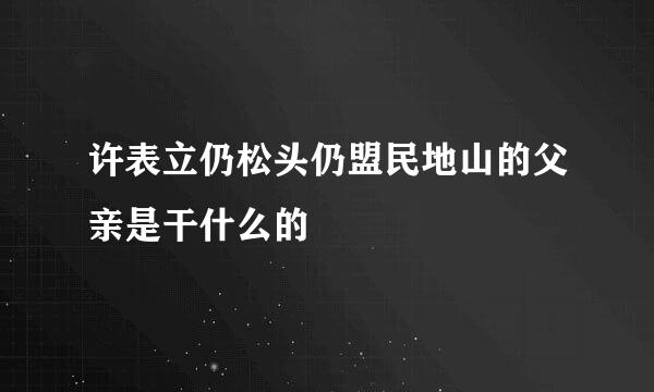 许表立仍松头仍盟民地山的父亲是干什么的