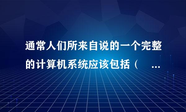 通常人们所来自说的一个完整的计算机系统应该包括（  ）。 