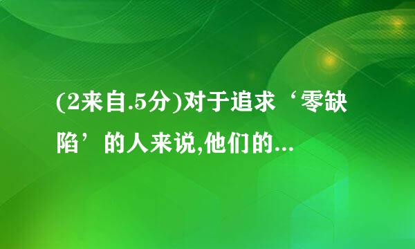 (2来自.5分)对于追求‘零缺陷’的人来说,他们的什么一致?土断何必没高使