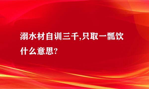 溺水材自训三千,只取一瓢饮什么意思?