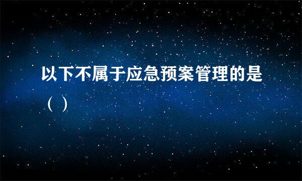 以下不属于应急预案管理的是（）