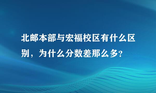 北邮本部与宏福校区有什么区别，为什么分数差那么多？