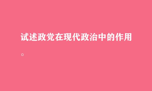 试述政党在现代政治中的作用。