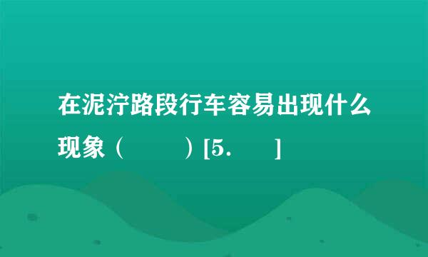 在泥泞路段行车容易出现什么现象（  ）[5． ]