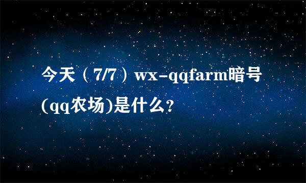 今天（7/7）wx-qqfarm暗号(qq农场)是什么？