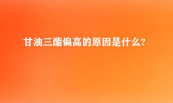 甘油三酯偏高的原因是什么?