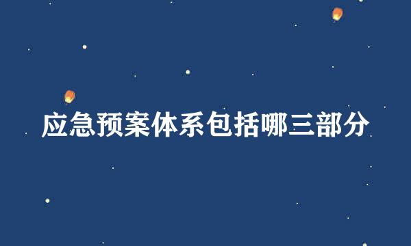 应急预案体系包括哪三部分