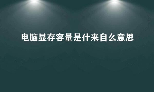 电脑显存容量是什来自么意思