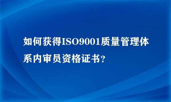 如何获得ISO9001质量管理体系内审员资格证书？