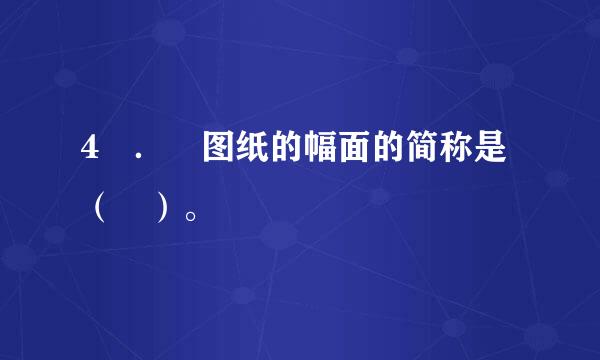 4 ． 图纸的幅面的简称是（ ）。