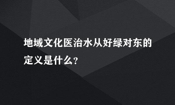 地域文化医治水从好绿对东的定义是什么？