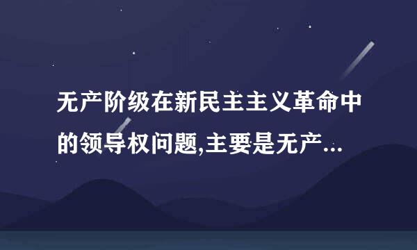 无产阶级在新民主主义革命中的领导权问题,主要是无产阶级来自同(    )