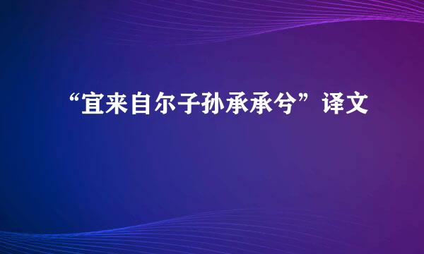 “宜来自尔子孙承承兮”译文