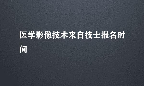 医学影像技术来自技士报名时间