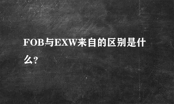 FOB与EXW来自的区别是什么？