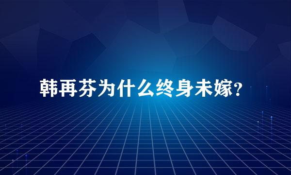 韩再芬为什么终身未嫁？