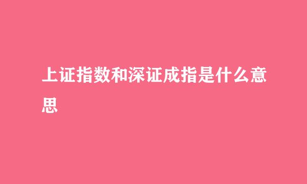 上证指数和深证成指是什么意思