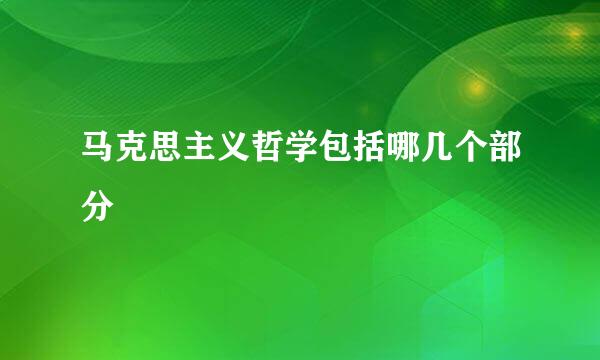 马克思主义哲学包括哪几个部分