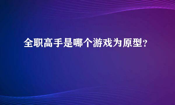 全职高手是哪个游戏为原型？