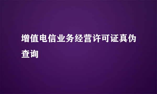 增值电信业务经营许可证真伪查询