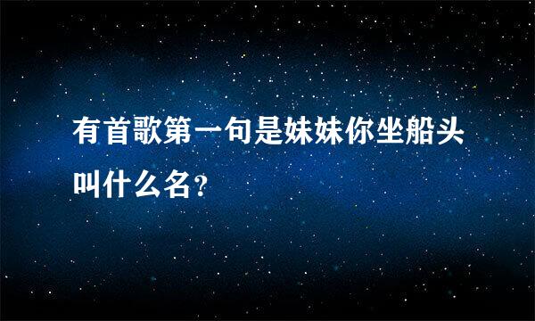 有首歌第一句是妹妹你坐船头叫什么名？