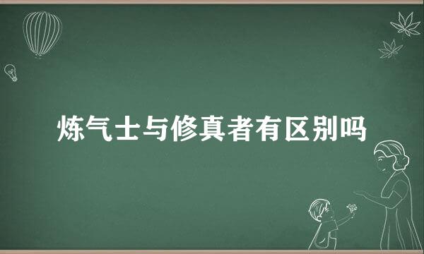 炼气士与修真者有区别吗