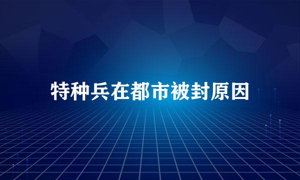 特种兵在都市被封原因