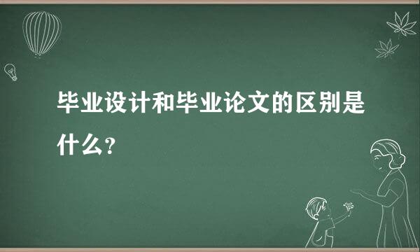 毕业设计和毕业论文的区别是什么？