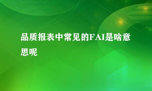 品质报表中常见的FAI是啥意思呢