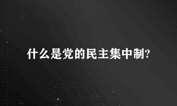 什么是党的民主集中制?