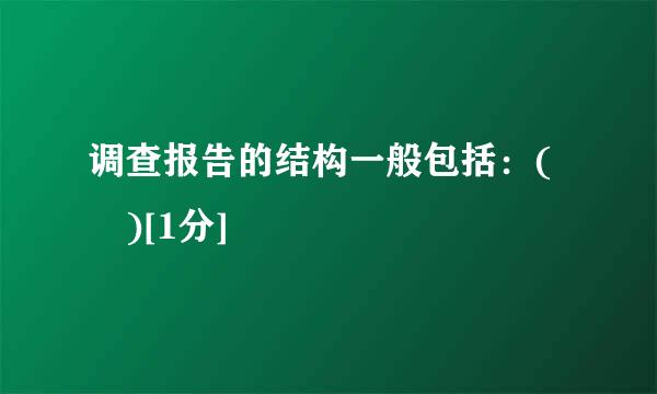 调查报告的结构一般包括：( )[1分]